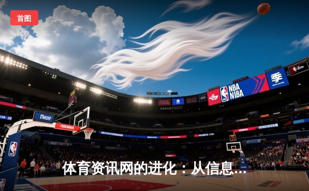 体育资讯网的进化：从信息聚合到沉浸式体验的科技革命