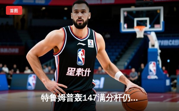 特鲁姆普轰147满分杆仍遭逆转，世界斯诺克锦标赛惊现史诗对决