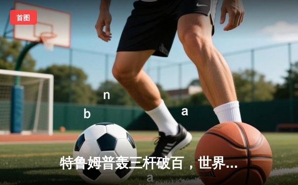 特鲁姆普轰三杆破百，世界斯诺克锦标赛上演惊天逆转