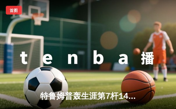 特鲁姆普轰生涯第7杆147满分杆 中国赛6-3逆转威廉姆斯晋级八强